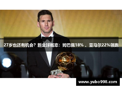 27岁也还有机会？新金球概率：姆巴佩18% 、亚马尔22%领跑